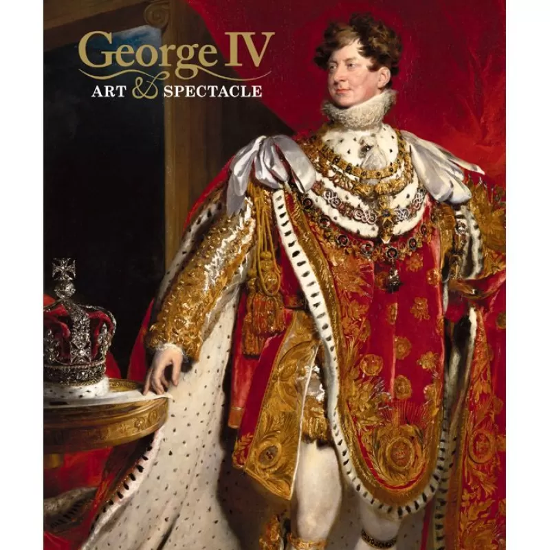 Royal Collection Publications | Royal Collection Shop George Iv: Art And Spectacle